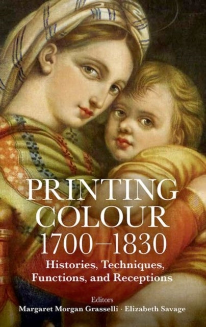 Printing Colour 1700 - 1830 Histories, Techniques, Functions