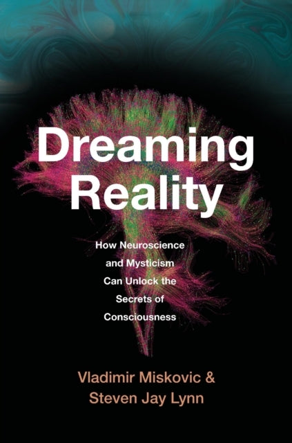 Dreaming Reality How Neuroscience and Mysticism Can Unlock T