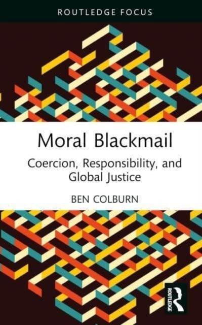 Moral Blackmail Coercion, Responsibility, and Global Justice