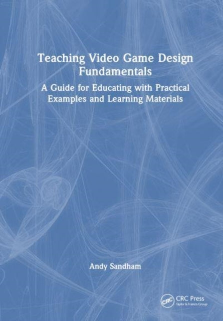 Teaching Video Game Design Fundamentals A Guide For Educatin