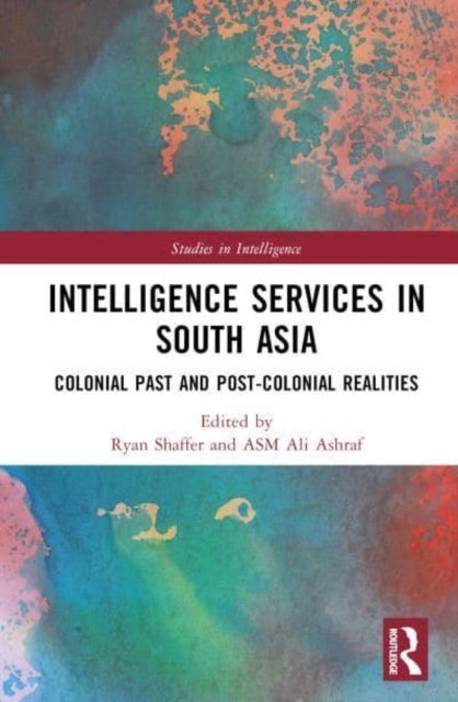 Intelligence Services In South Asia Colonial Past And Post-C