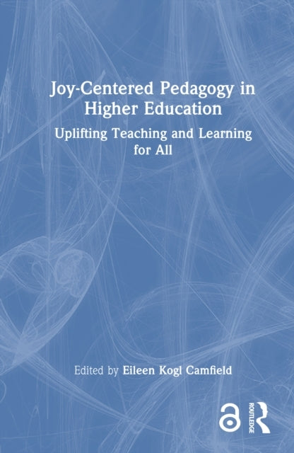 Joy-Centered Pedagogy In Higher Education Uplifting Teaching
