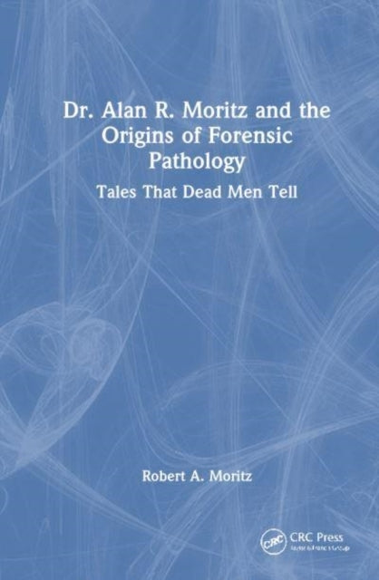 Dr. Alan R. Moritz and Forensic Pathology Tales That Dead Me