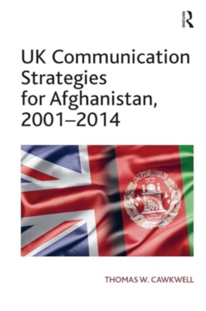 Uk Communication Strategies For Afghanistan, 2001?2014