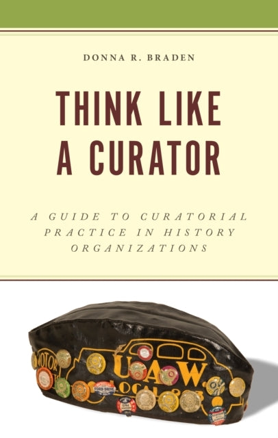 Think Like A Curator A Guide To Curatorial Practice In Histo