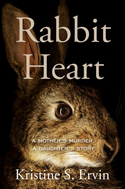 RABBIT HEART A MOTHER'S MURDER, A DAUGHTER'S STORY