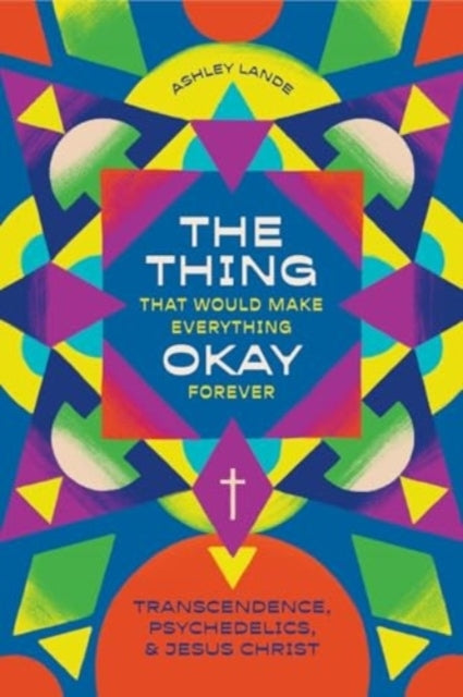 The Thing That Would Make Everything Okay Forever Transcendence, Psychedelics, and Jesus Christ