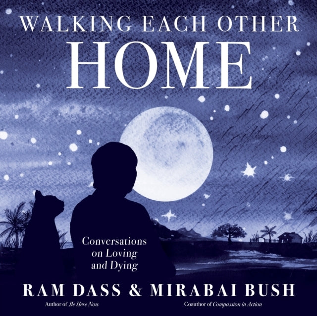 Walking Each Other Home Conversations On Loving and Dying