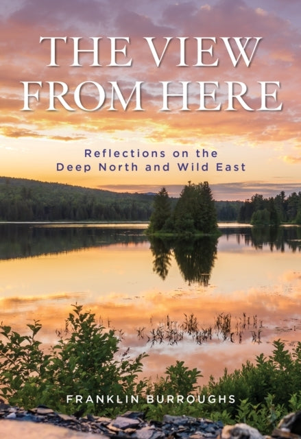 THE VIEW FROM HEREREFLECTIONS ON THE DEEP NORTH THE WILD EA