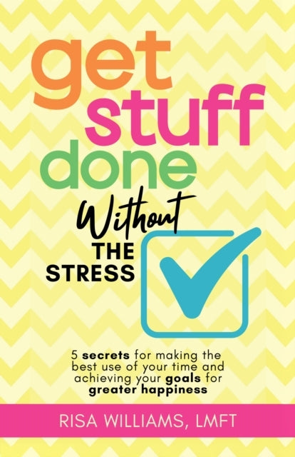 Get Stuff Done Without The Stress5 Secrets For Making The Be