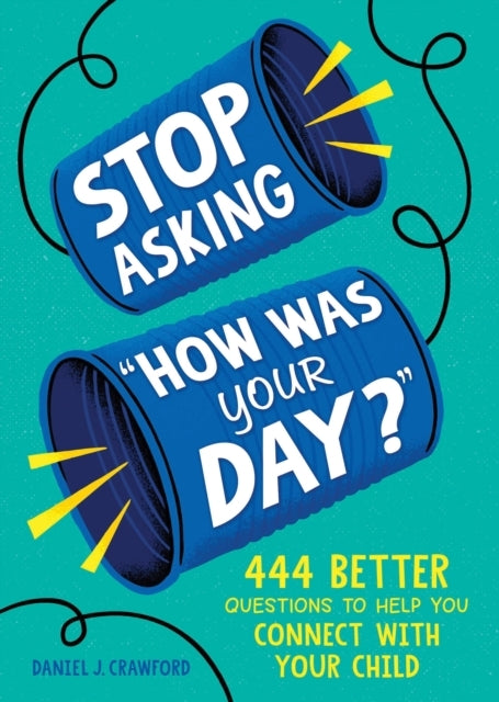 Stop Asking "How Was Your Day?" 444 Better Questions To Help You Connect With Your Child