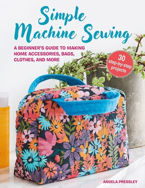 Simple Machine Sewing 30 Step-By-Step Projectsa Beginners