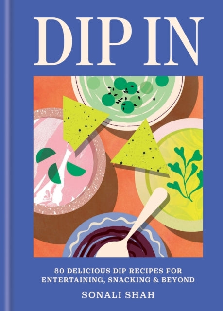 Dip In80 Delicious Dip Recipes for Entertaining Snacking &